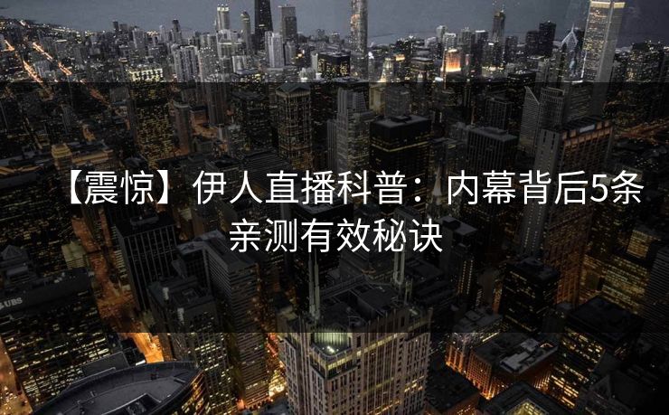 【震惊】伊人直播科普：内幕背后5条亲测有效秘诀