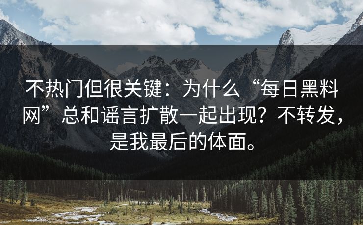 不热门但很关键:为什么“每日黑料网”总和谣言扩散一起出现?不转发,是我最后的体面。 不热门但很关键:为什么“每日黑料网”总和谣言扩散一起出现?不转发,是我最后的体面。